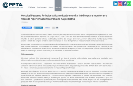<h6><a href="https://www.pptasaude.com.br/noticias/20784/hospital-pequeno-principe-valida-metodo-mundial-inedito-para-monitorar-o-risco-de-hipertensao-intracraniana-na-pediatria/" target="_blank" rel="noopener">Hospital Pequeno Príncipe valida método mundial inédito para monitorar o risco de hipertensão intracraniana na pediatria</a></h6><p><a href="https://www.pptasaude.com.br/noticias/20784/hospital-pequeno-principe-valida-metodo-mundial-inedito-para-monitorar-o-risco-de-hipertensao-intracraniana-na-pediatria/" target="_blank" rel="noopener">pptasaude.com.br</a></p>